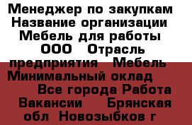 Менеджер по закупкам › Название организации ­ Мебель для работы, ООО › Отрасль предприятия ­ Мебель › Минимальный оклад ­ 15 000 - Все города Работа » Вакансии   . Брянская обл.,Новозыбков г.